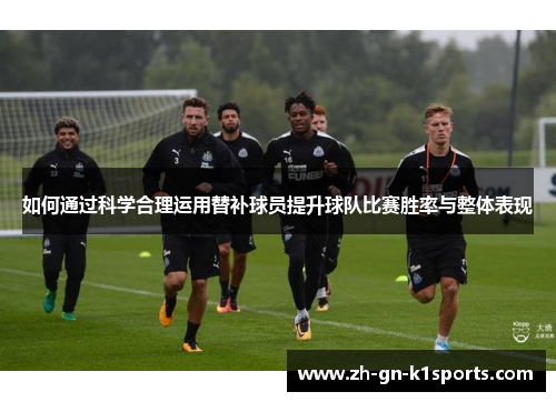 如何通过科学合理运用替补球员提升球队比赛胜率与整体表现