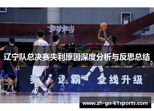 辽宁队总决赛失利原因深度分析与反思总结