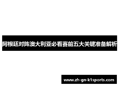 阿根廷对阵澳大利亚必看赛前五大关键准备解析