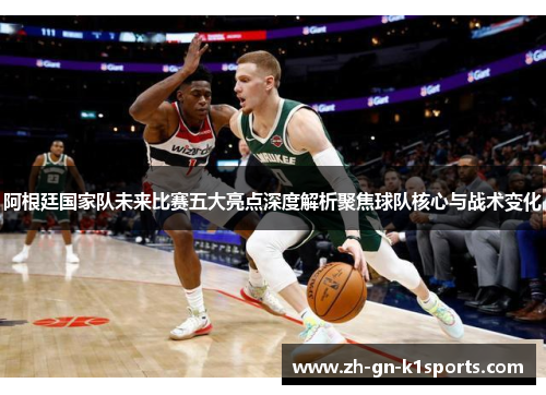阿根廷国家队未来比赛五大亮点深度解析聚焦球队核心与战术变化