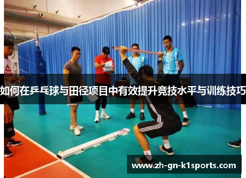 如何在乒乓球与田径项目中有效提升竞技水平与训练技巧