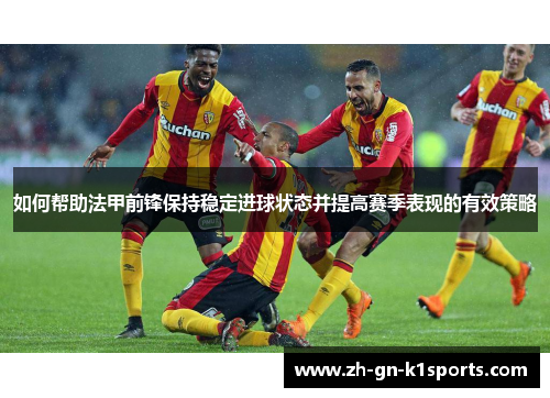 如何帮助法甲前锋保持稳定进球状态并提高赛季表现的有效策略