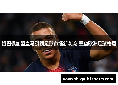 姆巴佩加盟皇马引领足球市场新潮流 重塑欧洲足球格局