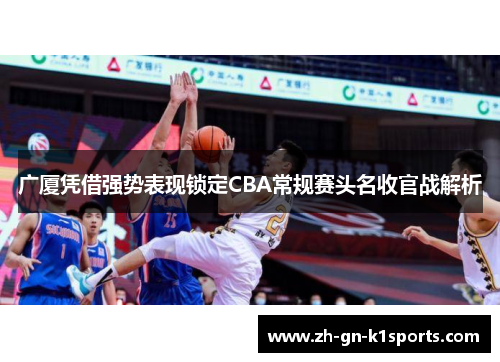 广厦凭借强势表现锁定CBA常规赛头名收官战解析 广厦凭借强势表现锁定CBA常规赛头名收官战解析