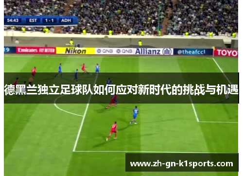 德黑兰独立足球队如何应对新时代的挑战与机遇