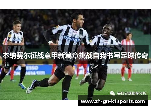 本纳赛尔征战意甲新篇章挑战自我书写足球传奇 本纳赛尔征战意甲新篇章挑战自我书写足球传奇