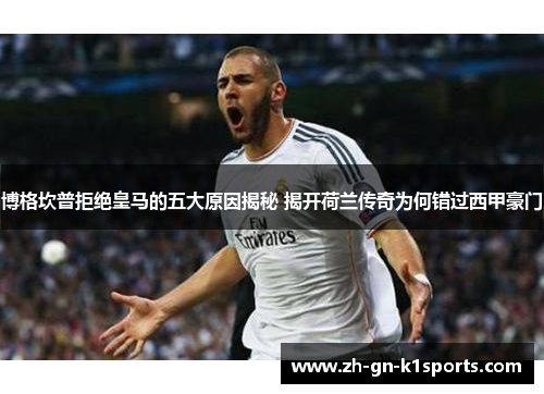 博格坎普拒绝皇马的五大原因揭秘 揭开荷兰传奇为何错过西甲豪门