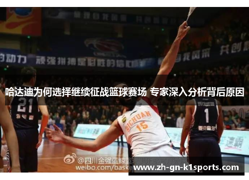 哈达迪为何选择继续征战篮球赛场 专家深入分析背后原因 哈达迪为何选择继续征战篮球赛场 专家深入分析背后原因