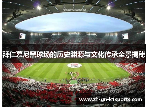 拜仁慕尼黑球场的历史渊源与文化传承全景揭秘