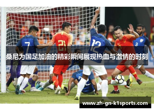 桑尼为国足加油的精彩瞬间展现热血与激情的时刻