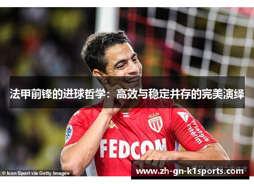 法甲前锋的进球哲学:高效与稳定并存的完美演绎 法甲前锋的进球哲学:高效与稳定并存的完美演绎