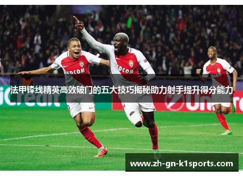 法甲锋线精英高效破门的五大技巧揭秘助力射手提升得分能力 法甲锋线精英高效破门的五大技巧揭秘助力射手提升得分能力