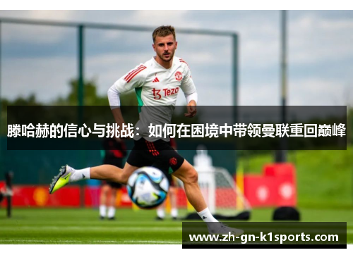 滕哈赫的信心与挑战：如何在困境中带领曼联重回巅峰