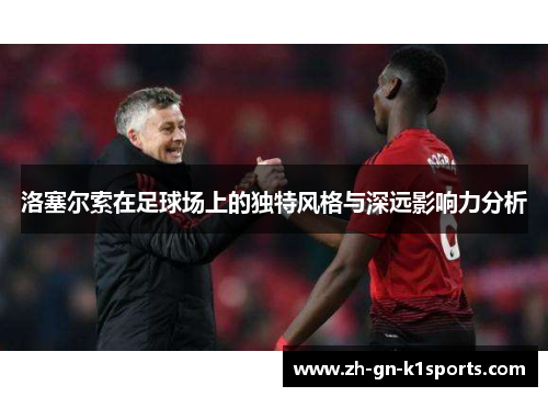 洛塞尔索在足球场上的独特风格与深远影响力分析