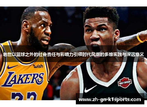 老詹以篮球之外的社会责任与影响力引领时代风潮的多维实践与深远意义