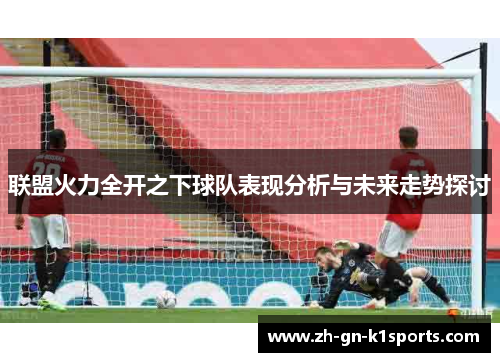 联盟火力全开之下球队表现分析与未来走势探讨
