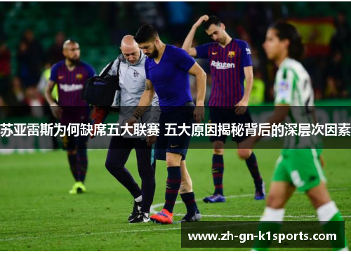 苏亚雷斯为何缺席五大联赛 五大原因揭秘背后的深层次因素