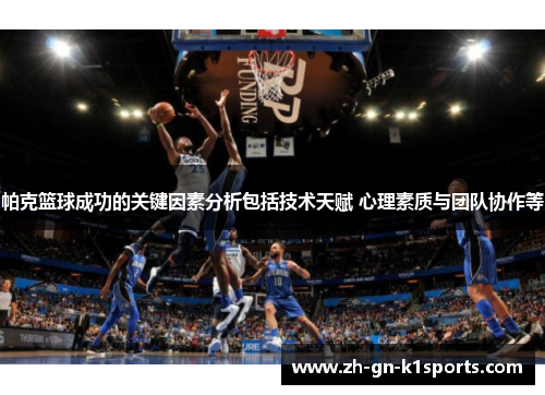 帕克篮球成功的关键因素分析包括技术天赋 心理素质与团队协作等