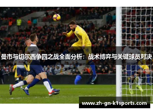 曼市与切尔西争四之战全面分析：战术博弈与关键球员对决