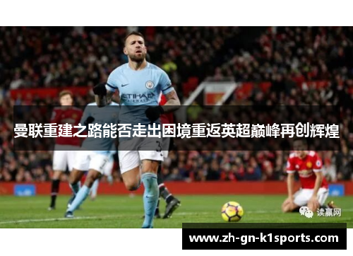 曼联重建之路能否走出困境重返英超巅峰再创辉煌