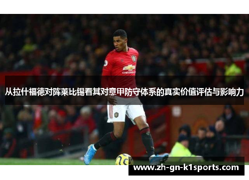 从拉什福德对阵莱比锡看其对意甲防守体系的真实价值评估与影响力