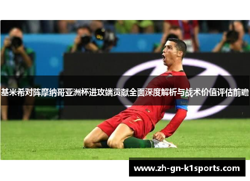 基米希对阵摩纳哥亚洲杯进攻端贡献全面深度解析与战术价值评估前瞻