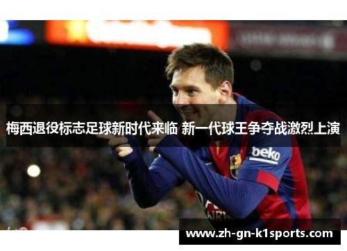 梅西退役标志足球新时代来临 新一代球王争夺战激烈上演