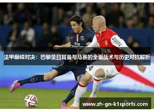 法甲巅峰对决：巴黎圣日耳曼与马赛的全面战术与历史对抗解析