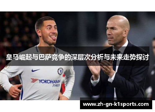 皇马崛起与巴萨竞争的深层次分析与未来走势探讨 皇马崛起与巴萨竞争的深层次分析与未来走势探讨
