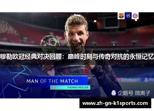 穆勒欧冠经典对决回顾：巅峰时刻与传奇对抗的永恒记忆