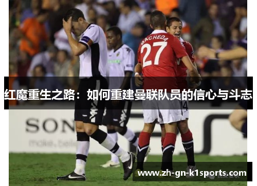 红魔重生之路:如何重建曼联队员的信心与斗志 红魔重生之路:如何重建曼联队员的信心与斗志