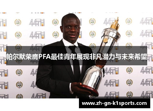 帕尔默荣膺PFA最佳青年展现非凡潜力与未来希望 帕尔默荣膺PFA最佳青年展现非凡潜力与未来希望
