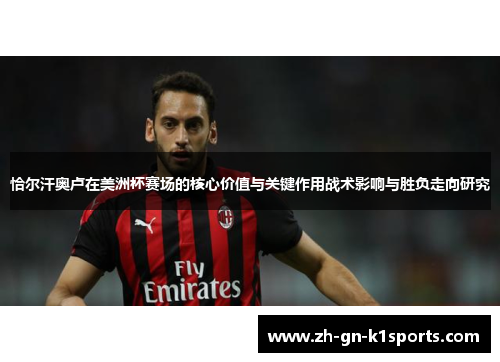 恰尔汗奥卢在美洲杯赛场的核心价值与关键作用战术影响与胜负走向研究 恰尔汗奥卢在美洲杯赛场的核心价值与关键作用战术影响与胜负走向研究