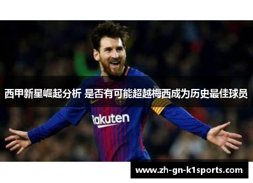 西甲新星崛起分析 是否有可能超越梅西成为历史最佳球员