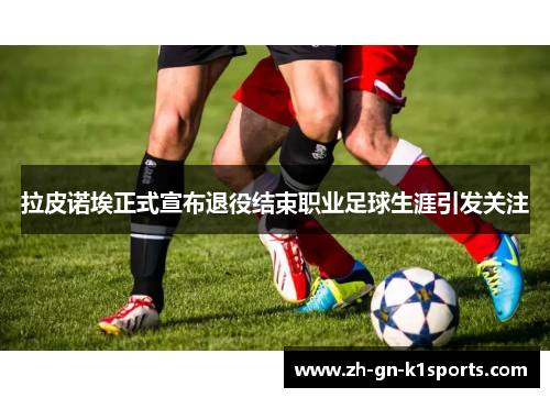 拉皮诺埃正式宣布退役结束职业足球生涯引发关注