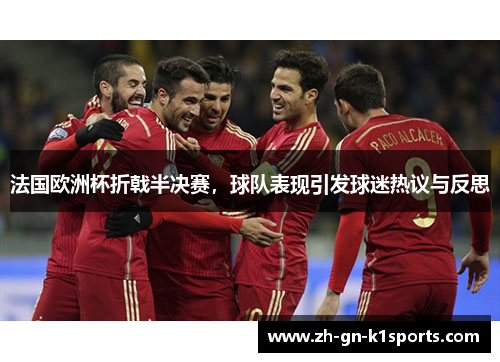 法国欧洲杯折戟半决赛，球队表现引发球迷热议与反思